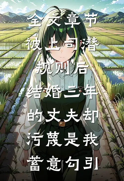 全文章节被上司潜规则后，结婚三年的丈夫却污蔑是我蓄意勾引