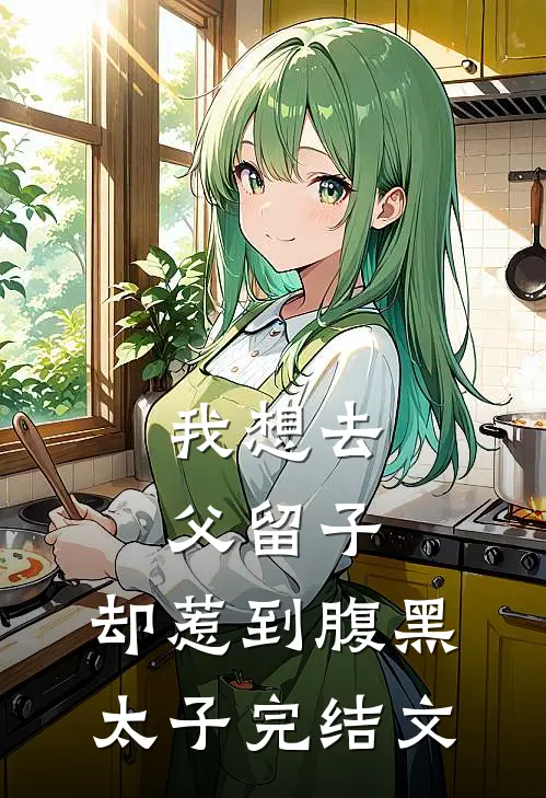我想去父留子，却惹到腹黑太子完结文