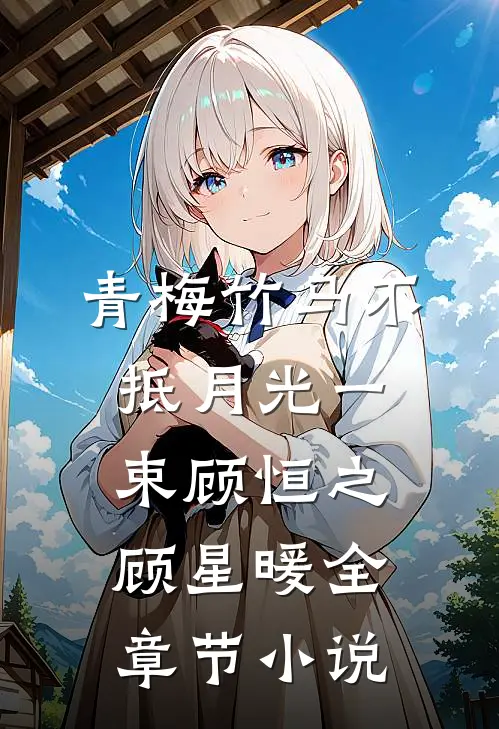 青梅竹马不抵月光一束顾恒之顾星暖全章节小说