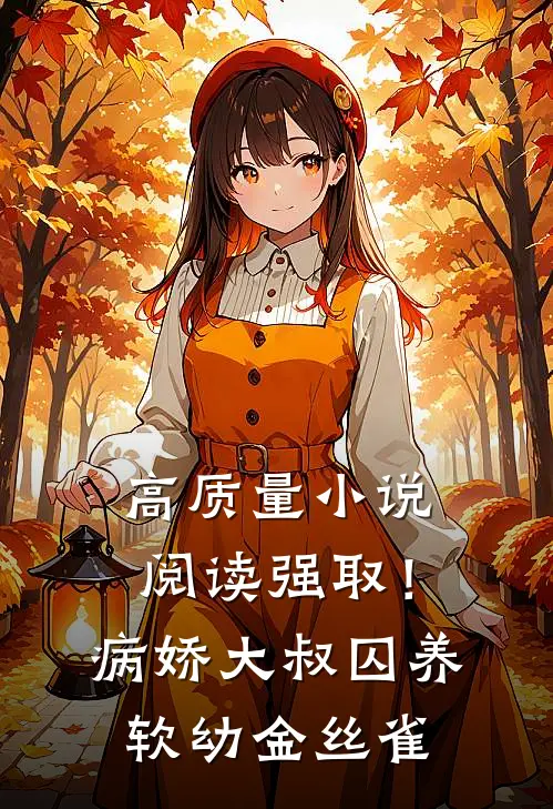 高质量小说阅读强取！病娇大叔囚养软幼金丝雀
