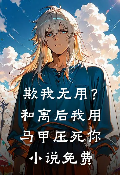 欺我无用？和离后我用马甲压死你小说免费
