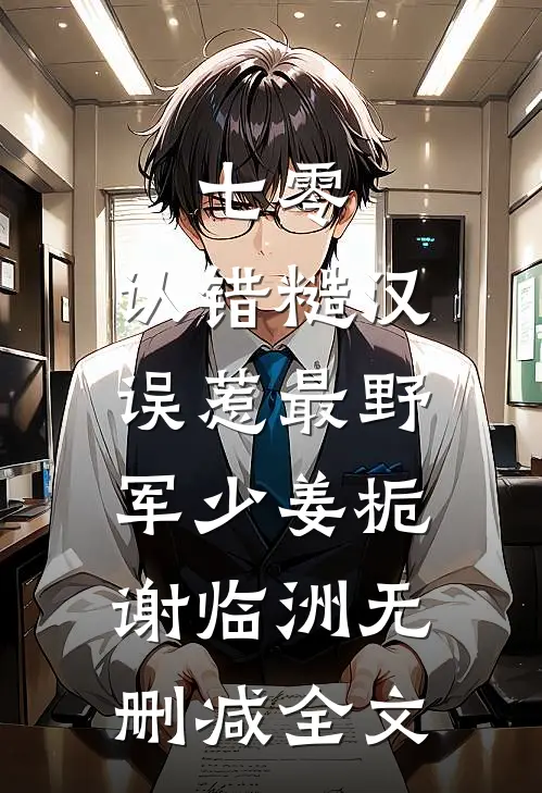 七零：认错糙汉，误惹最野军少姜栀谢临洲无删减全文