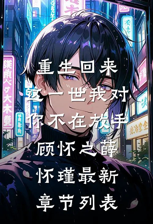 重生回来，这一世我对你不在放手顾怀之薛怀瑾最新章节列表