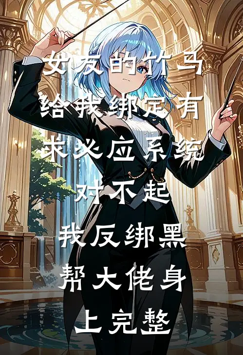 女友的竹马给我绑定有求必应系统，对不起，我反绑黑帮大佬身上完整