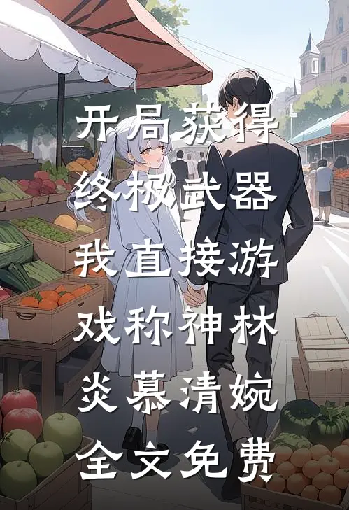 开局获得终极武器，我直接游戏称神林炎慕清婉全文免费