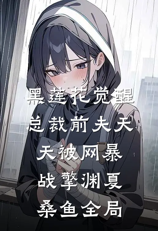 黑莲花觉醒：总裁前夫天天被网暴战擎渊夏桑鱼全局