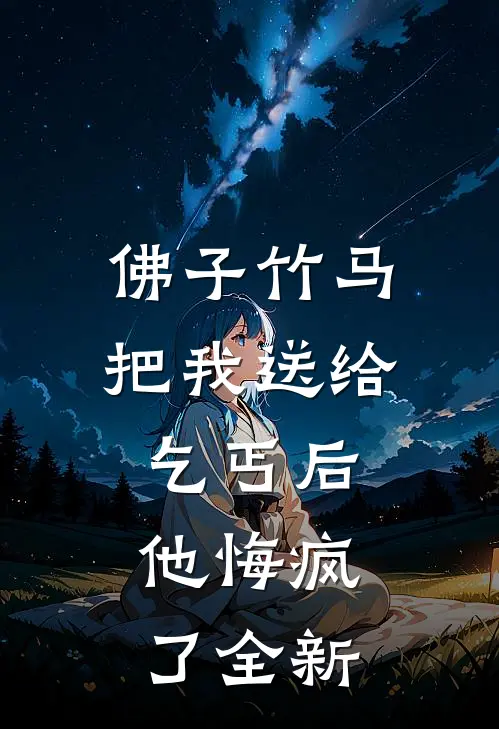 佛子竹马把我送给乞丐后，他悔疯了全新