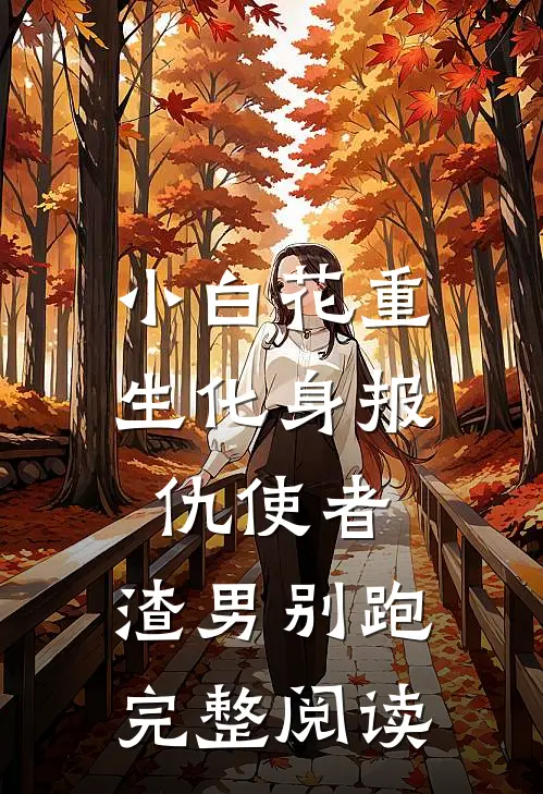 小白花重生化身报仇使者，渣男别跑完整阅读