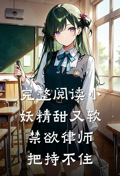 完整阅读小妖精甜又软，禁欲律师把持不住
