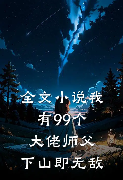 全文小说我有99个大佬师父，下山即无敌