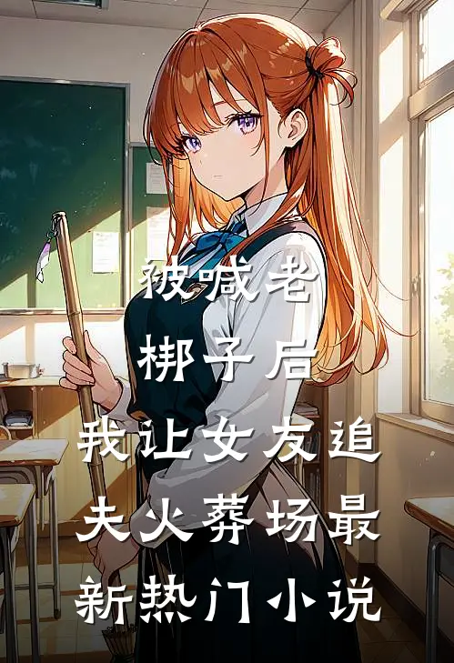 被喊老梆子后，我让女友追夫火葬场最新热门小说