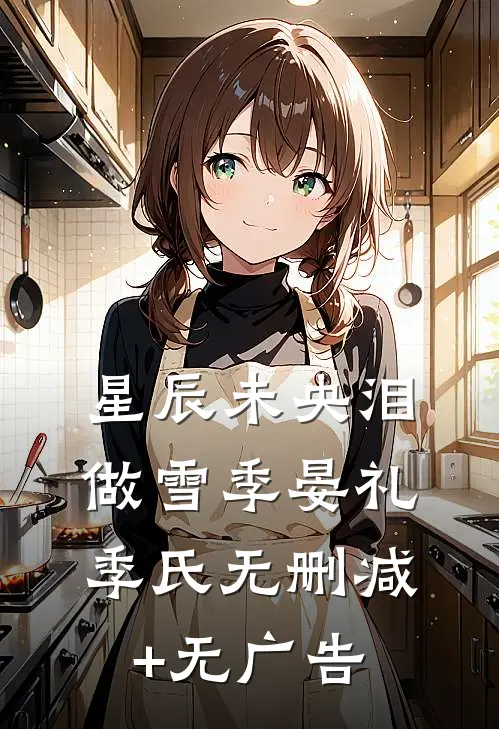 星辰未央泪做雪季晏礼季氏无删减+无广告