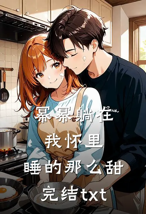 幂幂躺在我怀里，睡的那么甜完结txt