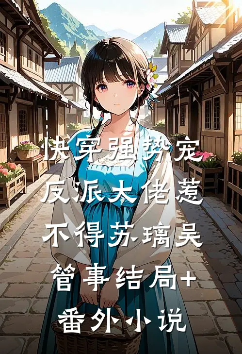 快穿强势宠：反派大佬惹不得苏璃吴管事结局+番外小说