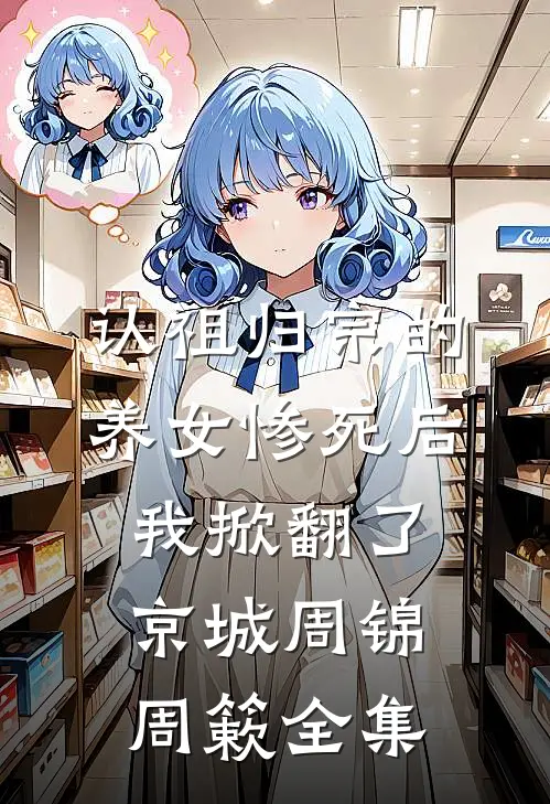 认祖归宗的养女惨死后，我掀翻了京城周锦周簌全集