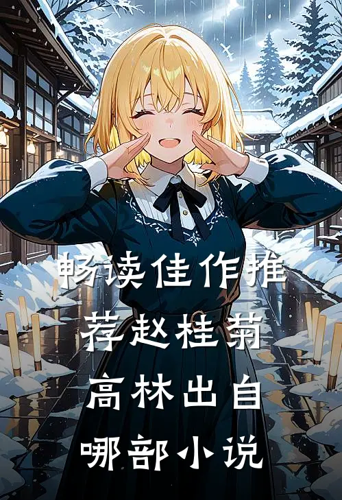 畅读佳作推荐赵桂菊高林出自哪部小说