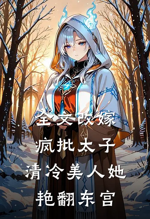 全文改嫁疯批太子，清冷美人她艳翻东宫