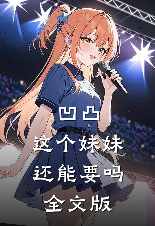 凹凸，这个妹妹还能要吗全文版