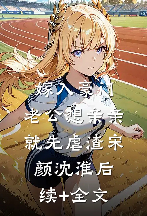 嫁入豪门，老公想亲亲就先虐渣宋颜沈淮后续+全文
