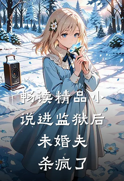 畅读精品小说进监狱后，未婚夫杀疯了
