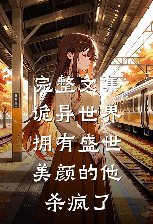 完整文集诡异世界，拥有盛世美颜的他杀疯了