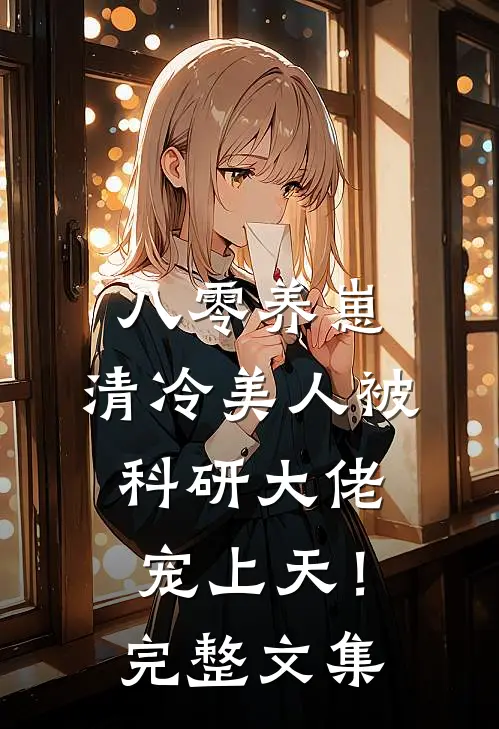 八零养崽：清冷美人被科研大佬宠上天！完整文集
