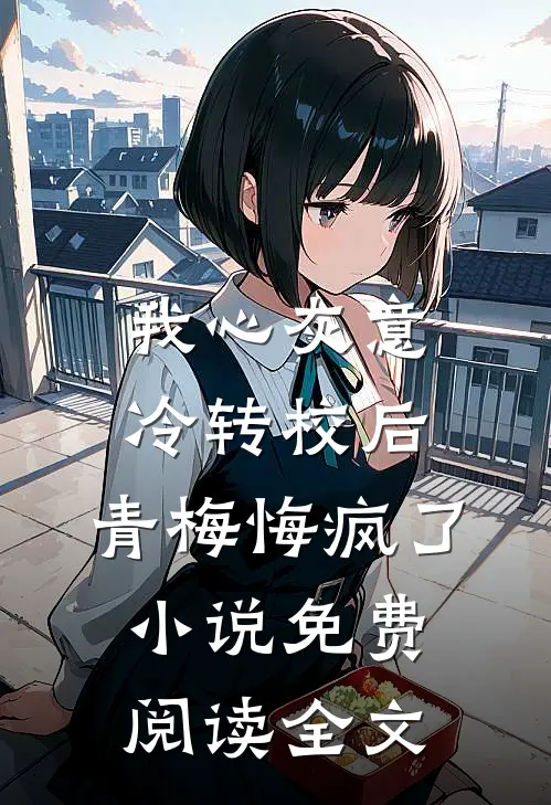 我心灰意冷转校后，青梅悔疯了小说免费阅读全文