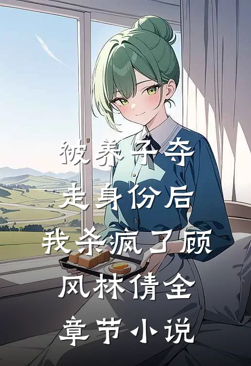 被养子夺走身份后，我杀疯了顾风林倩全章节小说