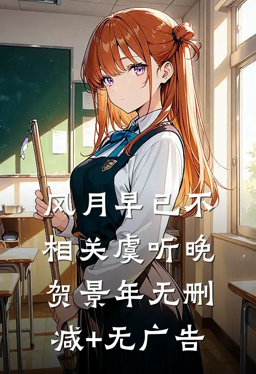 风月早已不相关虞听晚贺景年无删减+无广告