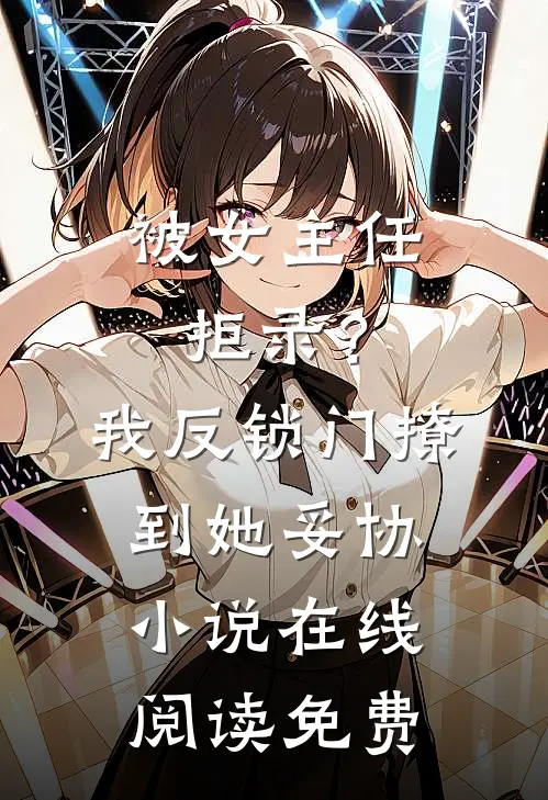 被女主任拒录？我反锁门撩到她妥协小说在线阅读免费