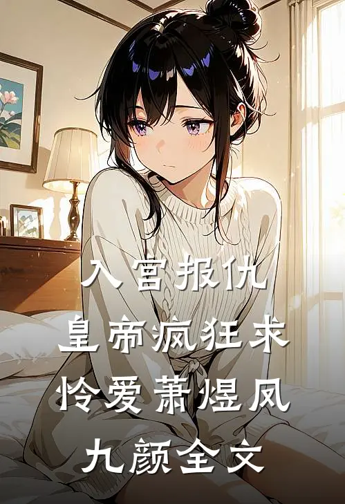 入宫报仇，皇帝疯狂求怜爱萧煜凤九颜全文