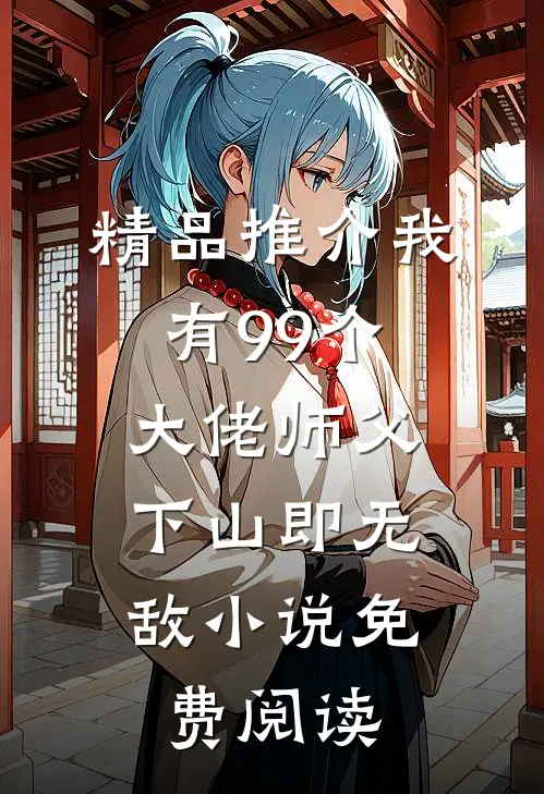精品推介我有99个大佬师父,下山即无敌小说免费阅读