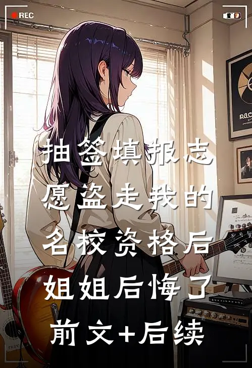 抽签填报志愿盗走我的名校资格后，姐姐后悔了前文+后续