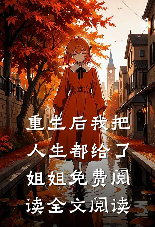 重生后我把人生都给了姐姐免费阅读全文阅读