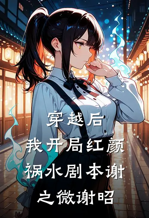 穿越后，我开局红颜祸水剧本谢之微谢昭