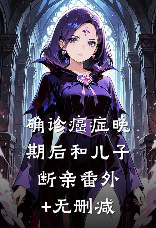 确诊癌症晚期后和儿子断亲番外+无删减