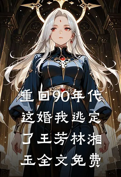 重回90年代，这婚我逃定了王芳林湘玉全文免费