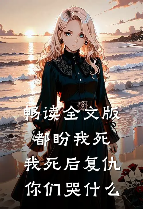畅读全文版都盼我死，我死后复仇你们哭什么