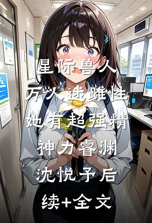 星际兽人：万人迷雌性她有超强精神力睿渊沈悦予后续+全文