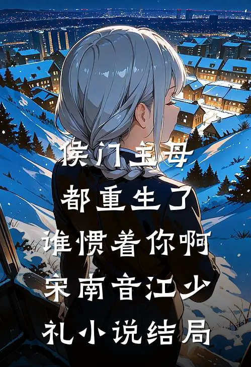 侯门主母都重生了，谁惯着你啊宋南音江少礼小说结局