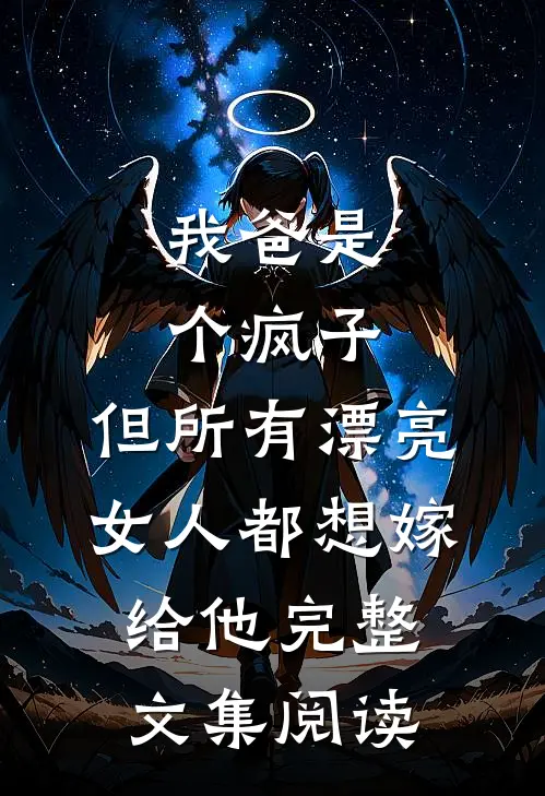 我爸是个疯子，但所有漂亮女人都想嫁给他完整文集阅读