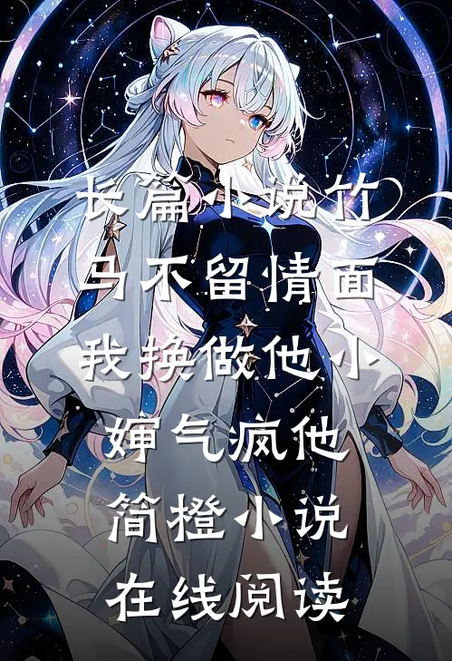 长篇小说竹马不留情面我换做他小婶气疯他简橙小说在线阅读