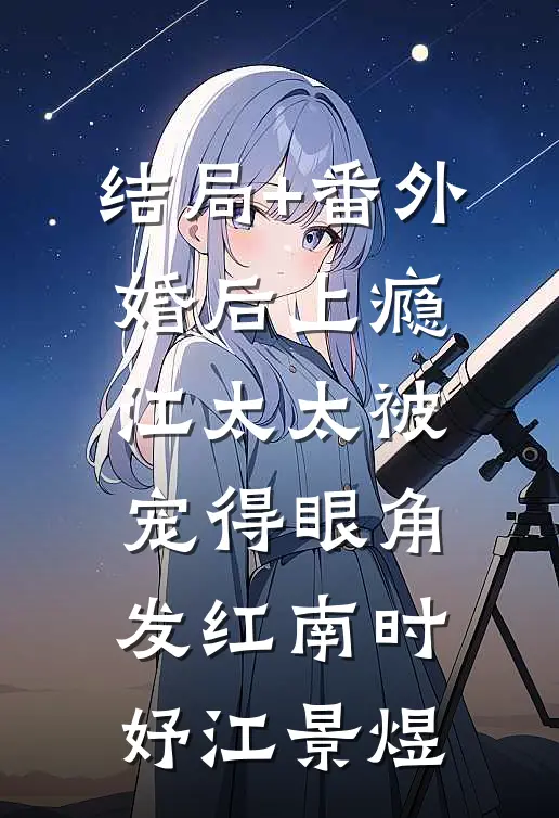 结局+番外婚后上瘾，江太太被宠得眼角发红南时妤江景煜