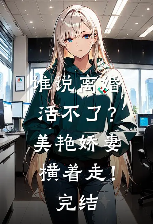 谁说离婚活不了？美艳娇妻横着走！完结