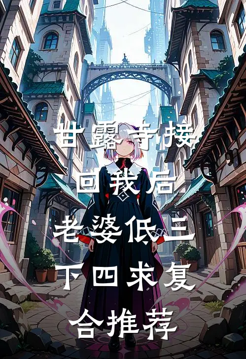 甘露寺接回我后，老婆低三下四求复合推荐
