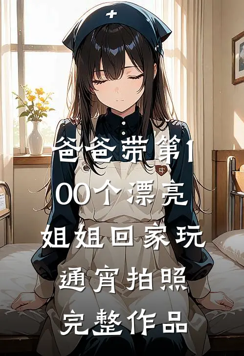 爸爸带第100个漂亮姐姐回家玩通宵拍照完整作品