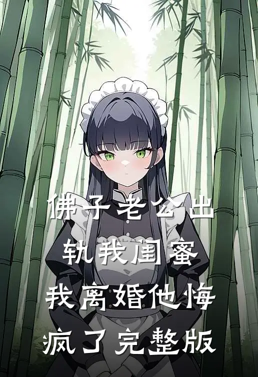 佛子老公出轨我闺蜜，我离婚他悔疯了完整版