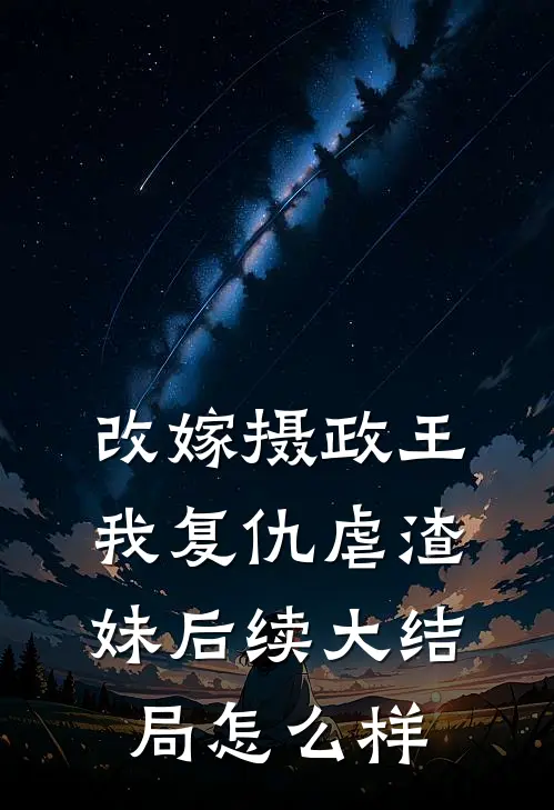改嫁摄政王，我复仇虐渣妹后续大结局怎么样