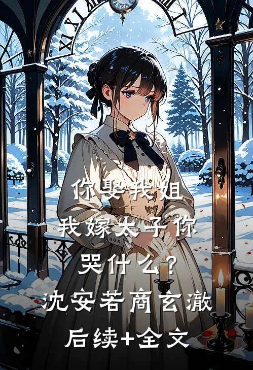 你娶我姐，我嫁太子你哭什么？沈安若商玄澈后续+全文
