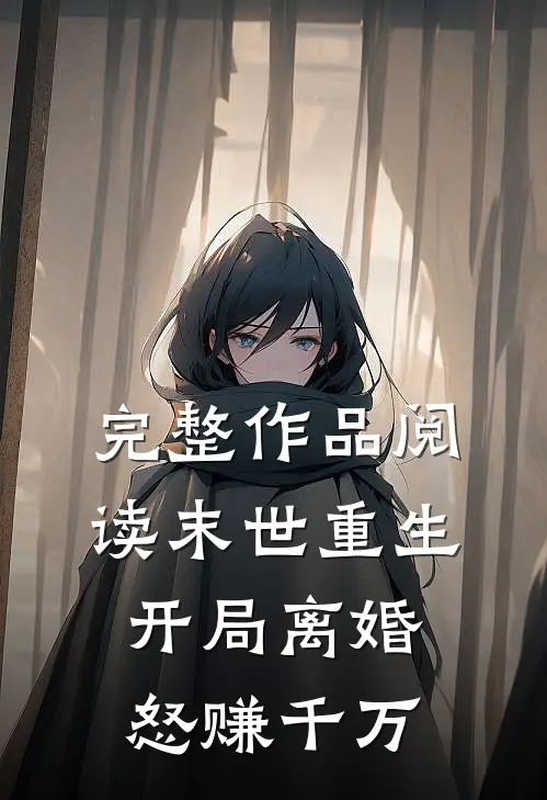 完整作品阅读末世重生：开局离婚怒赚千万